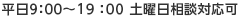 平日9：00～19：00 土曜日相談対応可